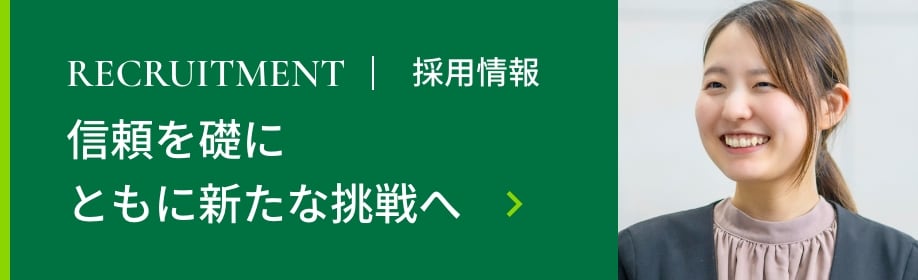 Recruitment 採用情報 信頼を礎にともに新たな挑戦へ